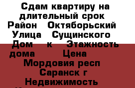 Сдам квартиру на длительный срок › Район ­ Октяборьский › Улица ­ Сущинского › Дом ­ 4к2 › Этажность дома ­ 10 › Цена ­ 6 000 - Мордовия респ., Саранск г. Недвижимость » Квартиры аренда   . Мордовия респ.,Саранск г.